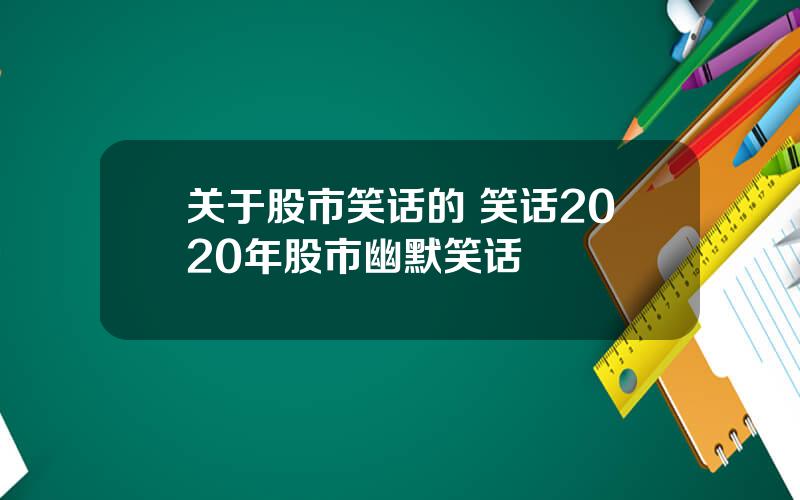 关于股市笑话的 笑话2020年股市幽默笑话